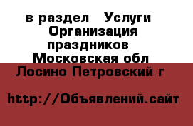  в раздел : Услуги » Организация праздников . Московская обл.,Лосино-Петровский г.